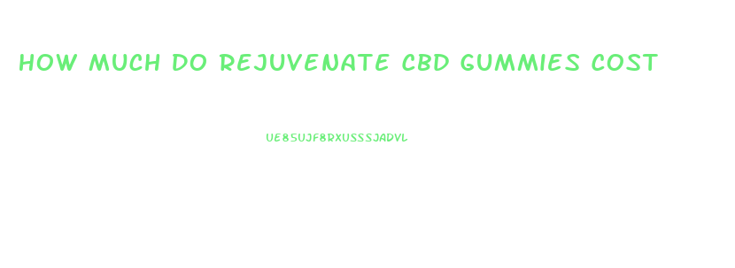 How Much Do Rejuvenate Cbd Gummies Cost