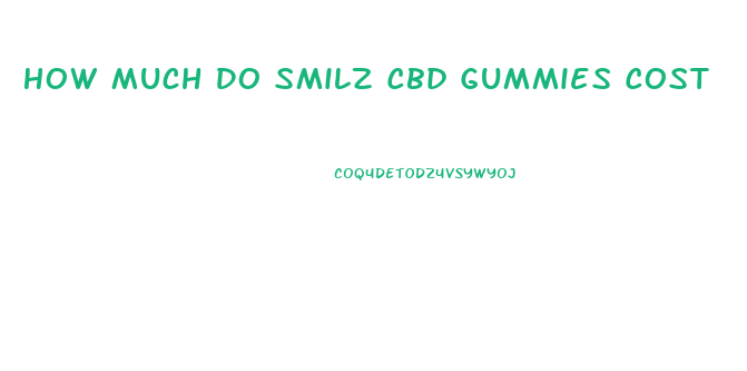 How Much Do Smilz Cbd Gummies Cost