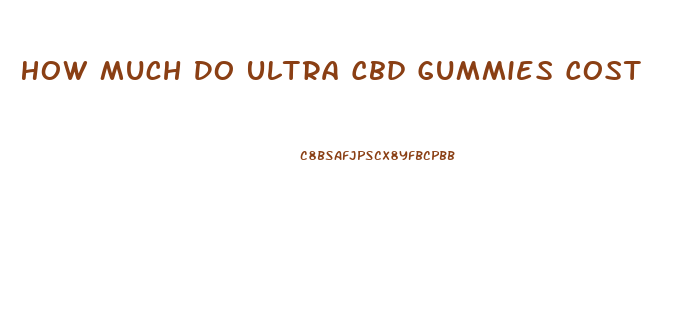 How Much Do Ultra Cbd Gummies Cost