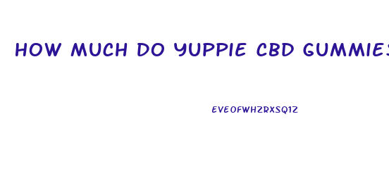 How Much Do Yuppie Cbd Gummies Cost