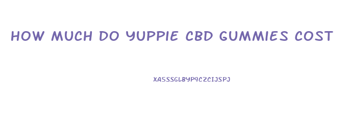 How Much Do Yuppie Cbd Gummies Cost