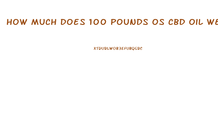 How Much Does 100 Pounds Os Cbd Oil Weigh