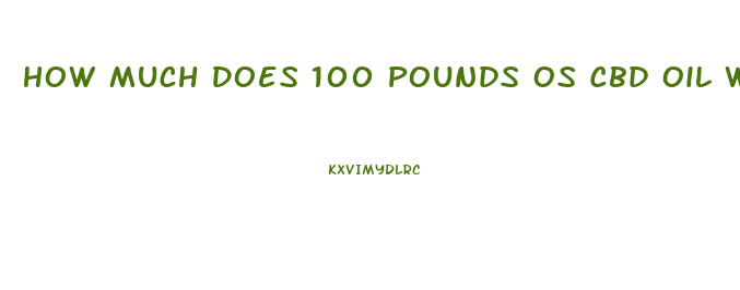 How Much Does 100 Pounds Os Cbd Oil Weigh