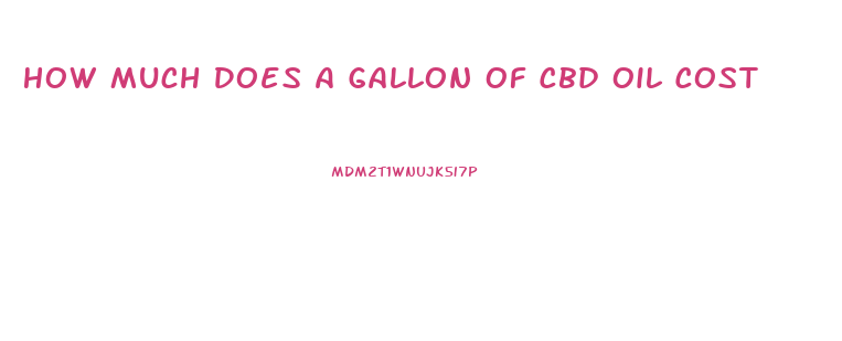How Much Does A Gallon Of Cbd Oil Cost