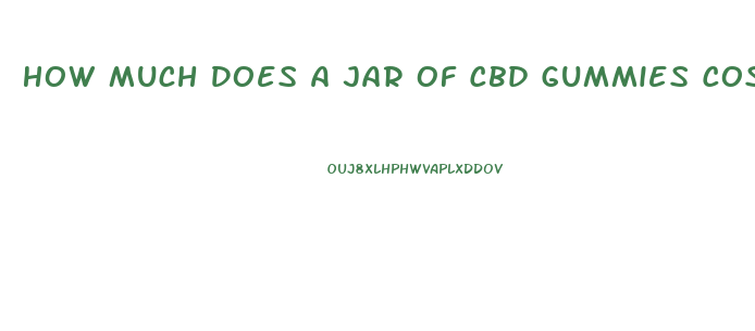 How Much Does A Jar Of Cbd Gummies Cost