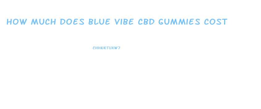 How Much Does Blue Vibe Cbd Gummies Cost