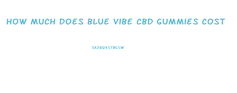 How Much Does Blue Vibe Cbd Gummies Cost