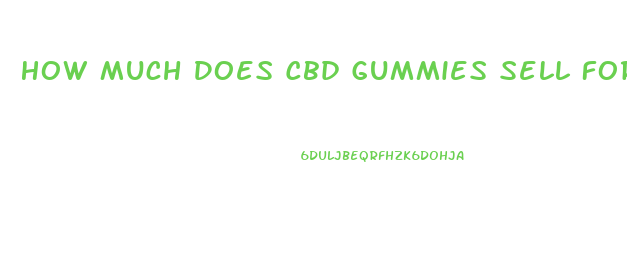 How Much Does Cbd Gummies Sell For