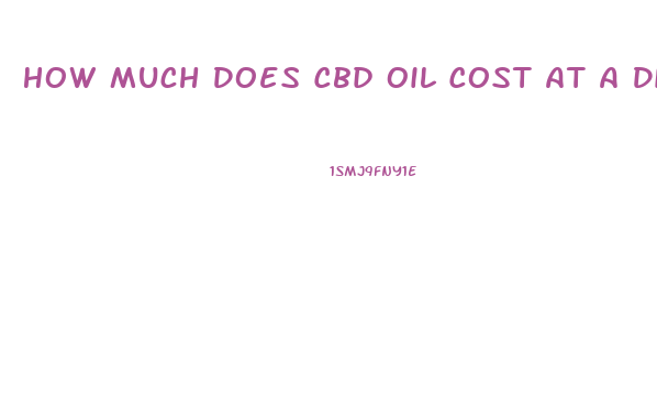 How Much Does Cbd Oil Cost At A Dispensary