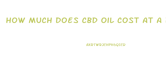 How Much Does Cbd Oil Cost At A Dispensary