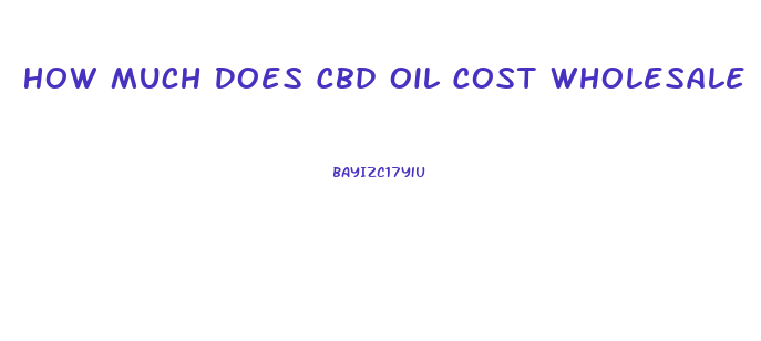How Much Does Cbd Oil Cost Wholesale