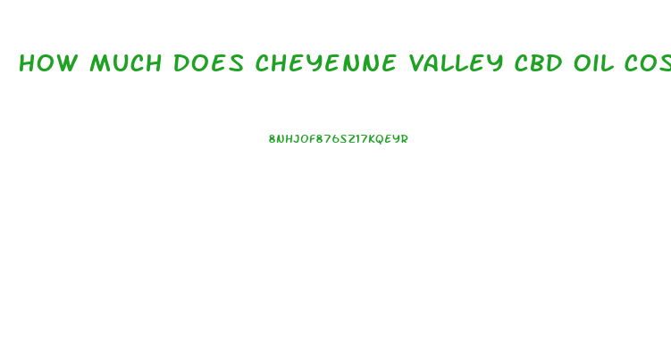 How Much Does Cheyenne Valley Cbd Oil Cost