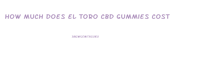 How Much Does El Toro Cbd Gummies Cost