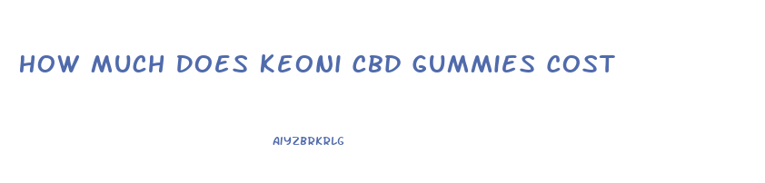 How Much Does Keoni Cbd Gummies Cost