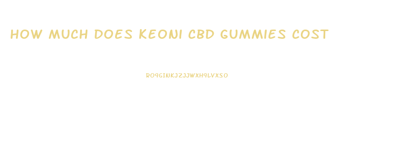 How Much Does Keoni Cbd Gummies Cost