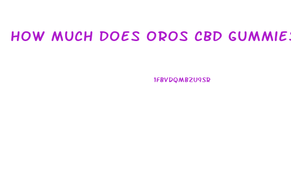How Much Does Oros Cbd Gummies Cost