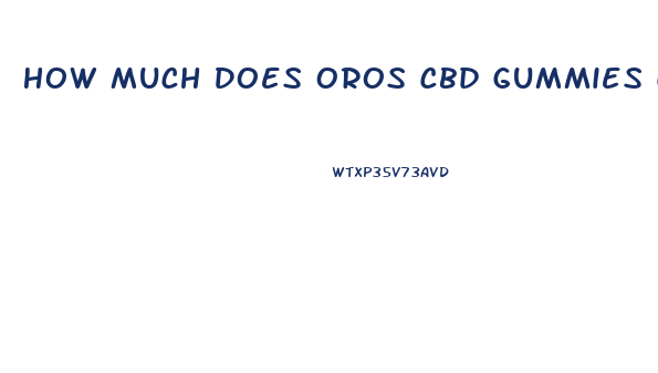 How Much Does Oros Cbd Gummies Cost