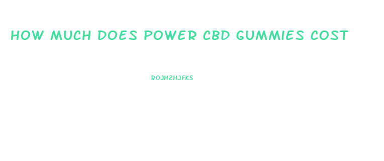 How Much Does Power Cbd Gummies Cost