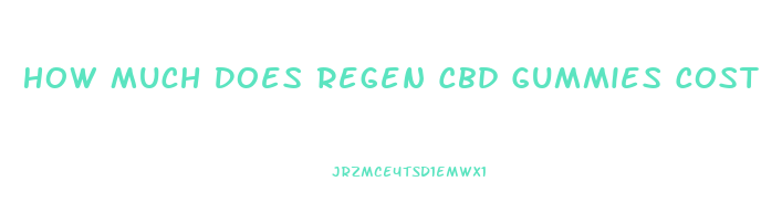 How Much Does Regen Cbd Gummies Cost