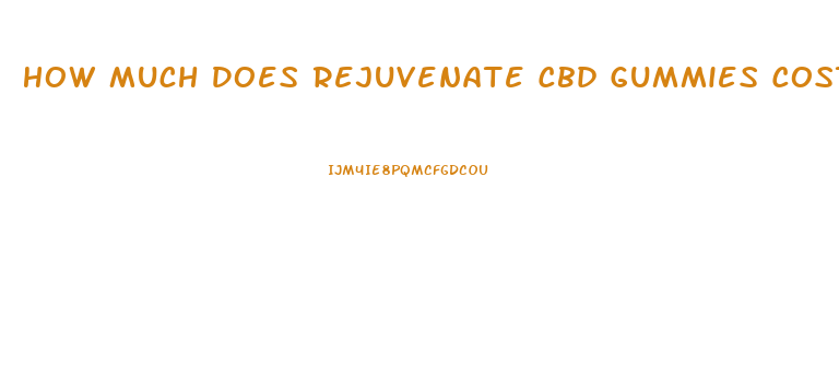 How Much Does Rejuvenate Cbd Gummies Cost