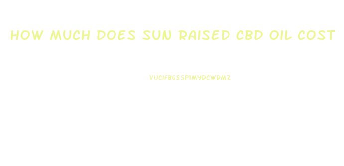 How Much Does Sun Raised Cbd Oil Cost
