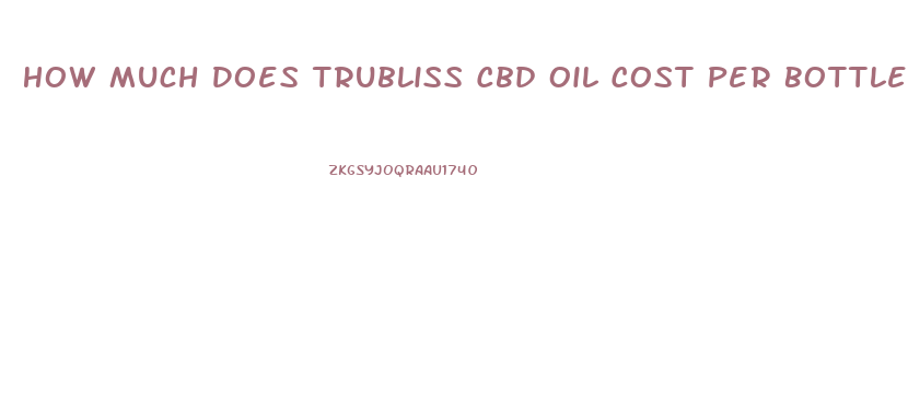 How Much Does Trubliss Cbd Oil Cost Per Bottle