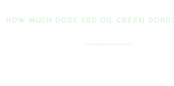 How Much Dose Cbd Oil Green Roads