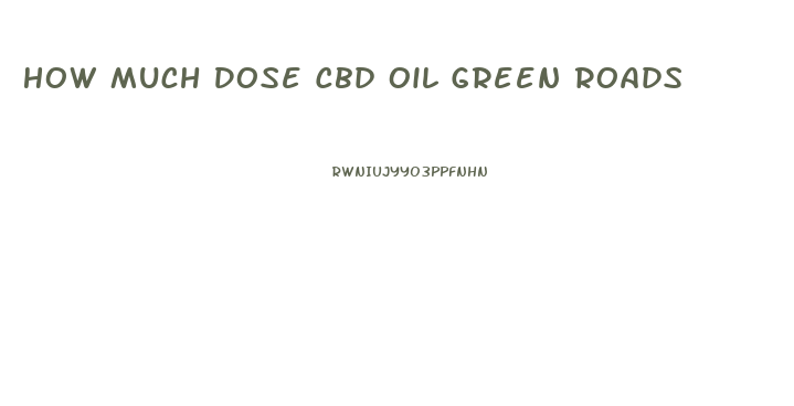 How Much Dose Cbd Oil Green Roads