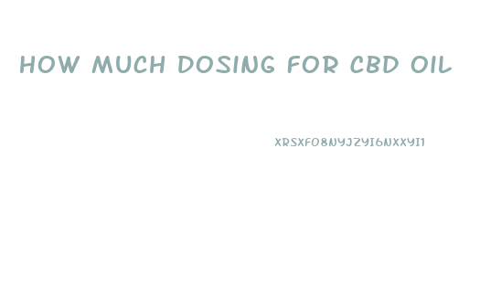 How Much Dosing For Cbd Oil