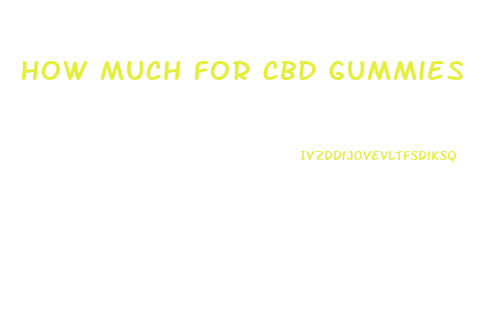 How Much For Cbd Gummies