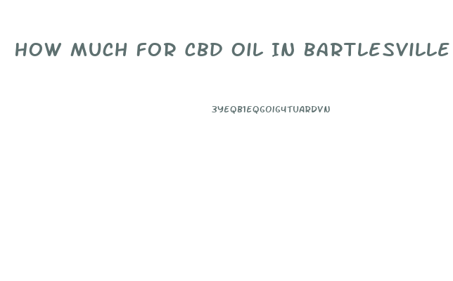 How Much For Cbd Oil In Bartlesville Oklahoma