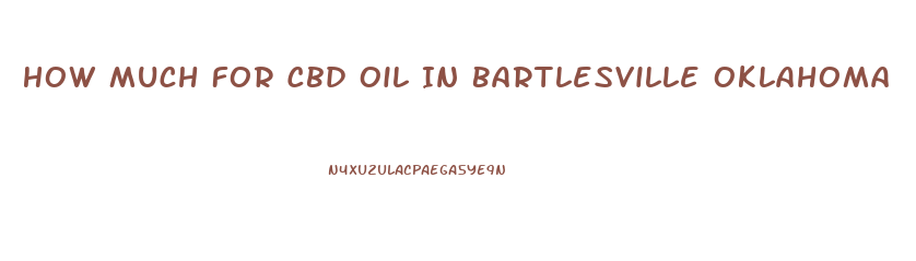 How Much For Cbd Oil In Bartlesville Oklahoma