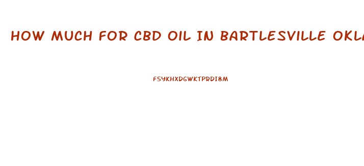 How Much For Cbd Oil In Bartlesville Oklahoma
