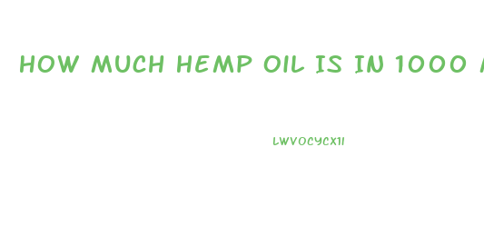 How Much Hemp Oil Is In 1000 Mg Cbd Oil