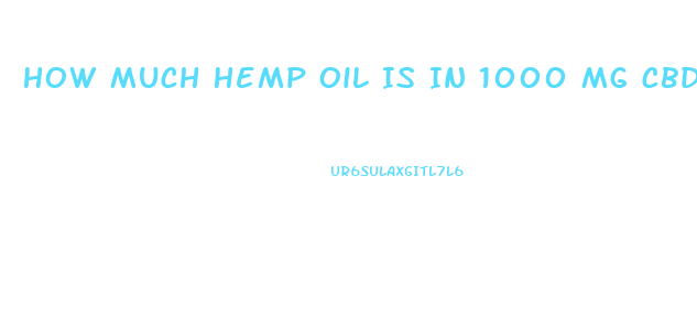 How Much Hemp Oil Is In 1000 Mg Cbd Oil