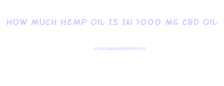 How Much Hemp Oil Is In 1000 Mg Cbd Oil