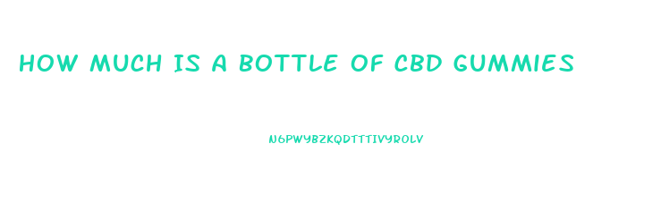 How Much Is A Bottle Of Cbd Gummies