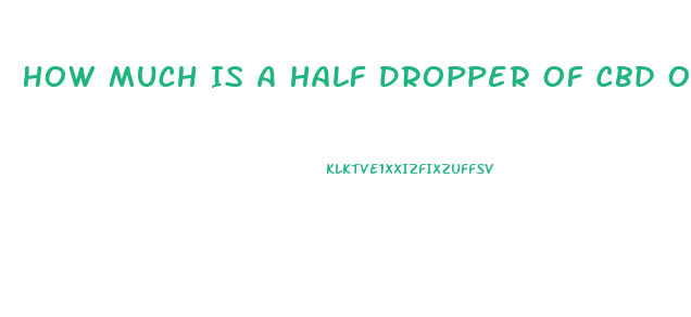 How Much Is A Half Dropper Of Cbd Oil