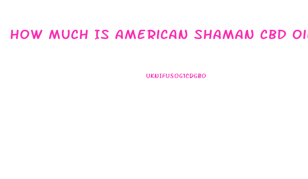 How Much Is American Shaman Cbd Oil