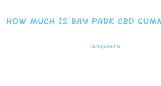 How Much Is Bay Park Cbd Gummies