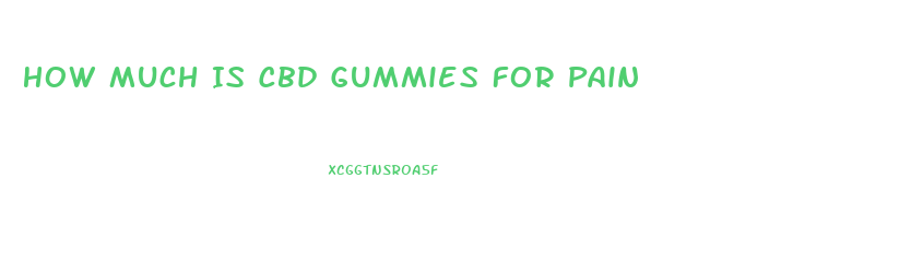 How Much Is Cbd Gummies For Pain