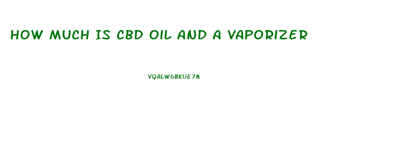 How Much Is Cbd Oil And A Vaporizer