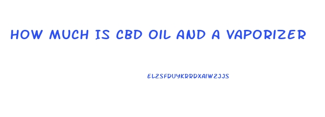 How Much Is Cbd Oil And A Vaporizer