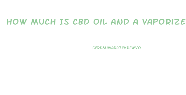How Much Is Cbd Oil And A Vaporizer