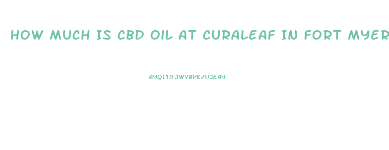 How Much Is Cbd Oil At Curaleaf In Fort Myers Florida