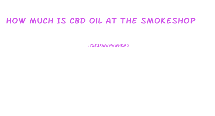 How Much Is Cbd Oil At The Smokeshop