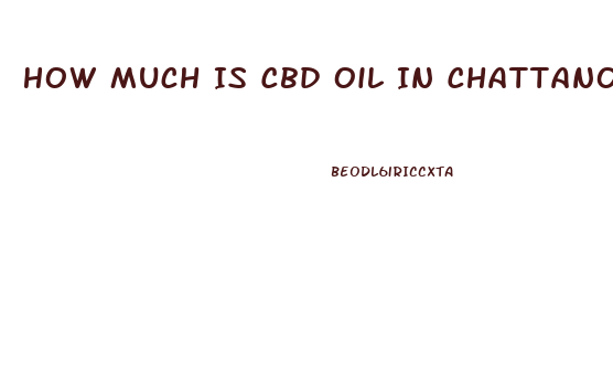 How Much Is Cbd Oil In Chattanooga