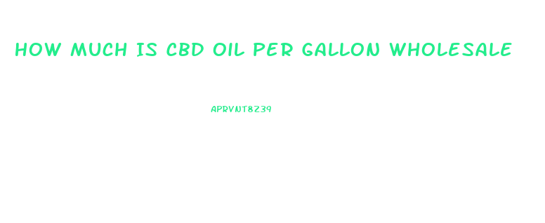 How Much Is Cbd Oil Per Gallon Wholesale