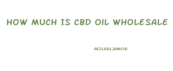 How Much Is Cbd Oil Wholesale