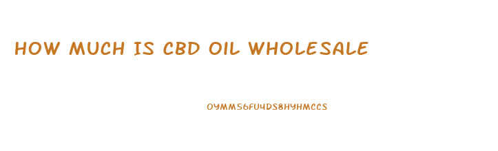 How Much Is Cbd Oil Wholesale